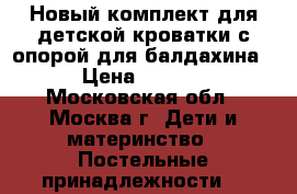 Новый комплект для детской кроватки с опорой для балдахина. › Цена ­ 4 000 - Московская обл., Москва г. Дети и материнство » Постельные принадлежности   